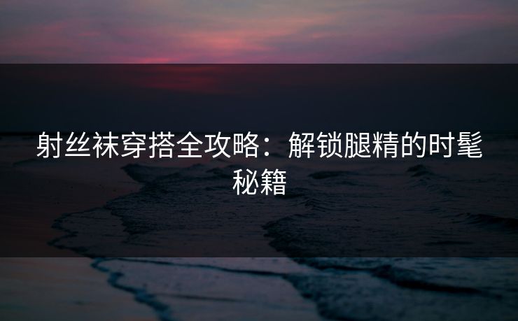 射丝袜穿搭全攻略：解锁腿精的时髦秘籍  第1张
