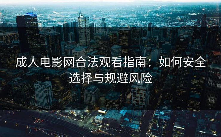 成人电影网合法观看指南：如何安全选择与规避风险  第1张