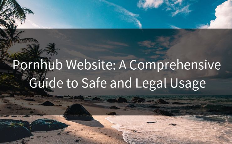 Pornhub Website: A Comprehensive Guide to Safe and Legal Usage  第1张