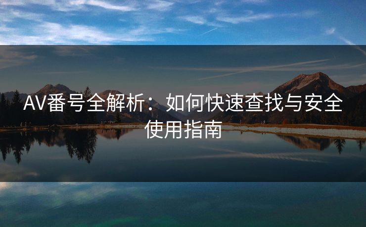 AV番号全解析：如何快速查找与安全使用指南  第1张