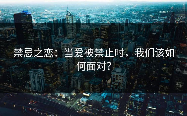 禁忌之恋：当爱被禁止时，我们该如何面对？  第1张