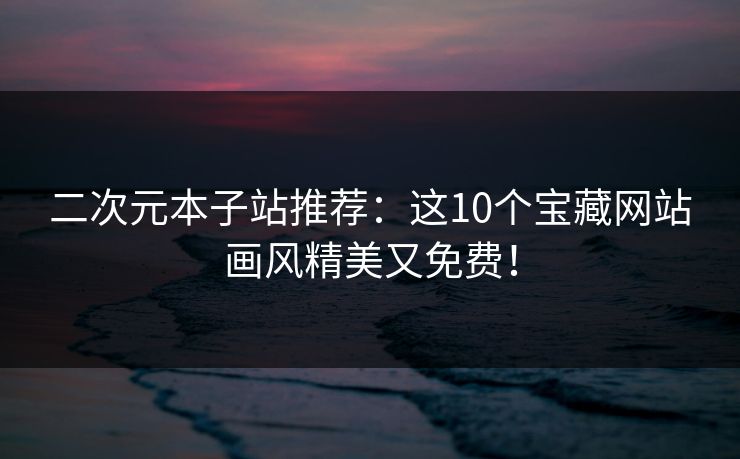 二次元本子站推荐：这10个宝藏网站画风精美又免费！  第1张