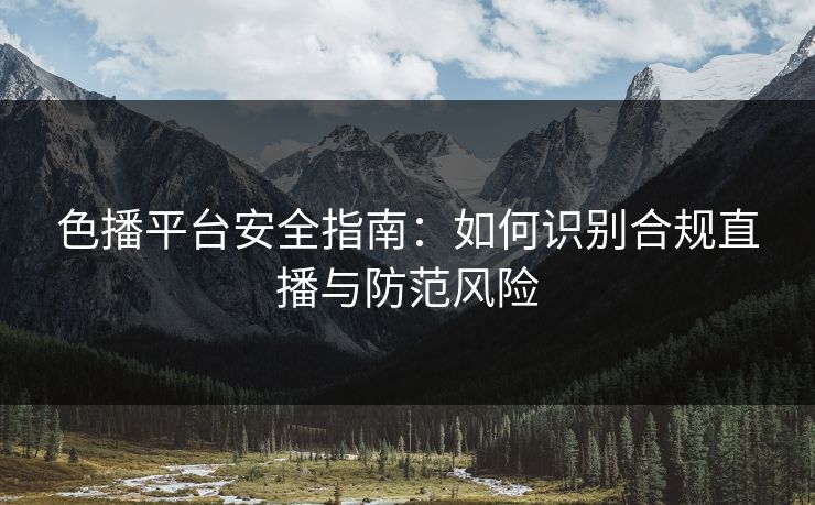色播平台安全指南：如何识别合规直播与防范风险
