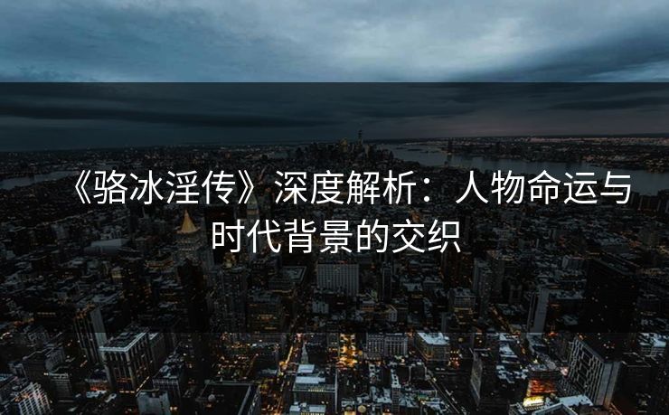 《骆冰淫传》深度解析：人物命运与时代背景的交织