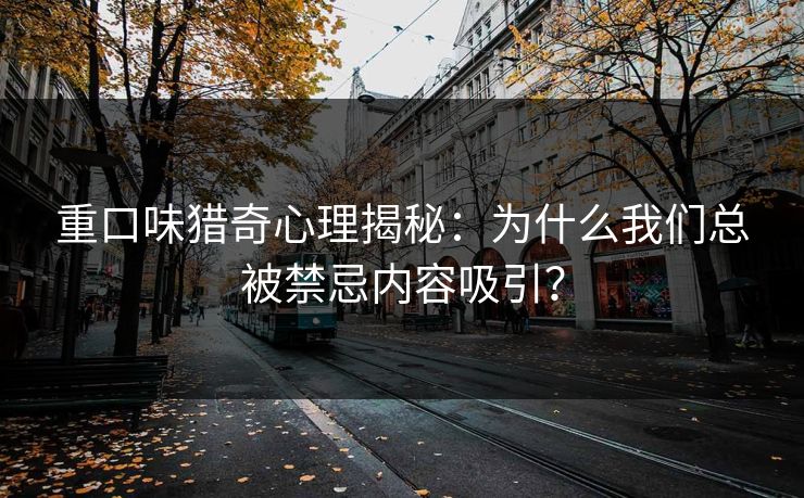 重口味猎奇心理揭秘：为什么我们总被禁忌内容吸引？  第1张