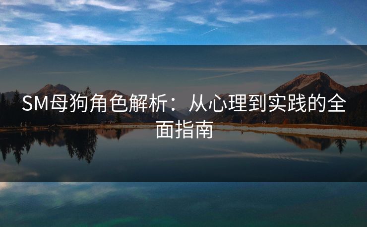 SM母狗角色解析：从心理到实践的全面指南