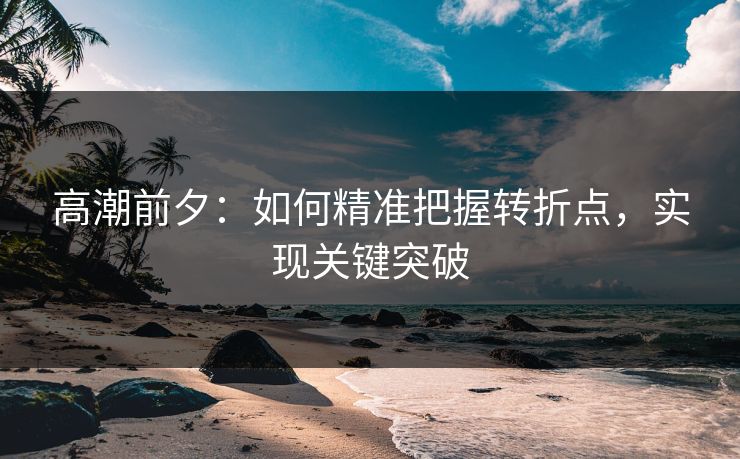 高潮前夕：如何精准把握转折点，实现关键突破  第1张