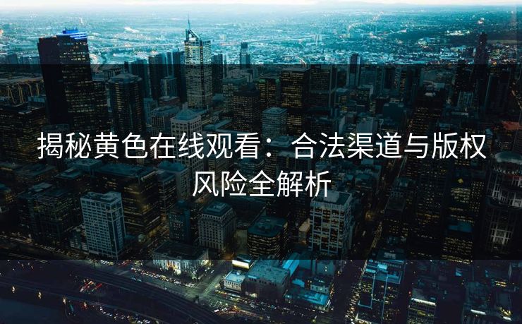 揭秘黄色在线观看：合法渠道与版权风险全解析  第1张