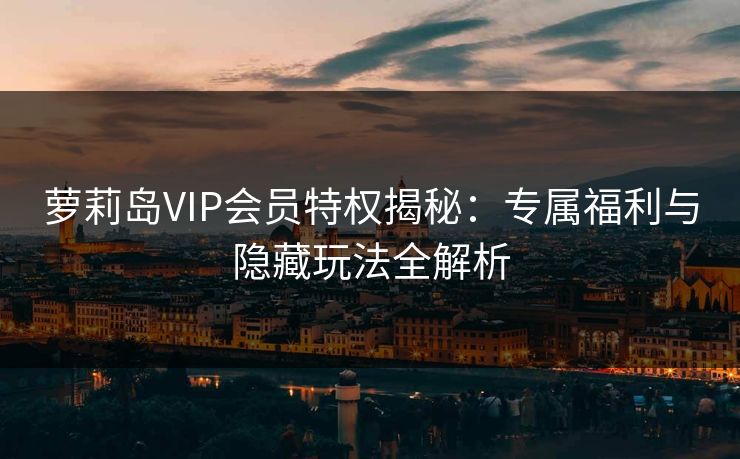 萝莉岛VIP会员特权揭秘：专属福利与隐藏玩法全解析  第1张