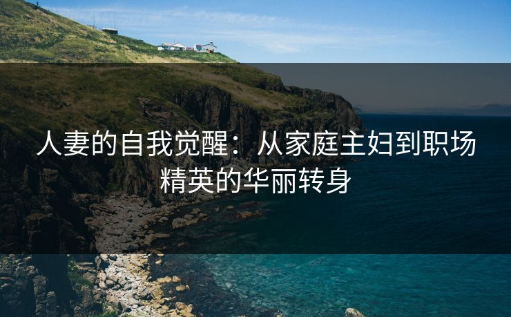 人妻的自我觉醒：从家庭主妇到职场精英的华丽转身  第1张