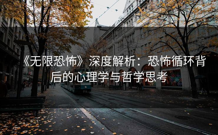 《无限恐怖》深度解析：恐怖循环背后的心理学与哲学思考  第1张