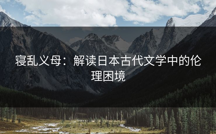 寝乱义母：解读日本古代文学中的伦理困境  第1张